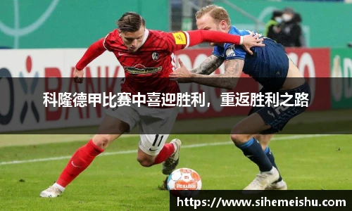 科隆德甲比赛中喜迎胜利，重返胜利之路