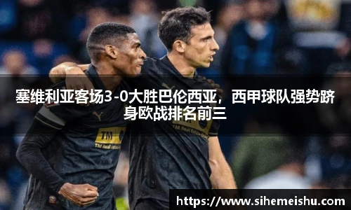塞维利亚客场3-0大胜巴伦西亚，西甲球队强势跻身欧战排名前三
