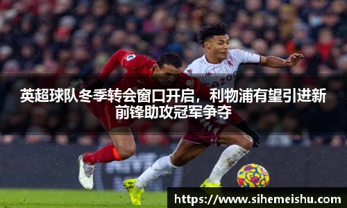 英超球队冬季转会窗口开启，利物浦有望引进新前锋助攻冠军争夺