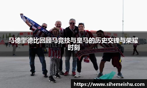 马德里德比回顾马竞技与皇马的历史交锋与荣耀时刻