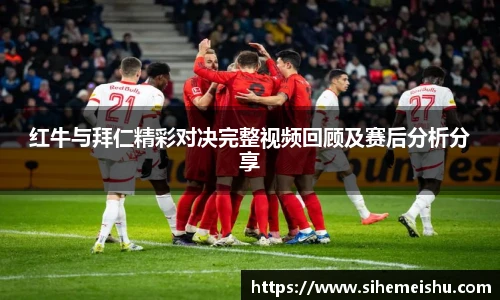 红牛与拜仁精彩对决完整视频回顾及赛后分析分享