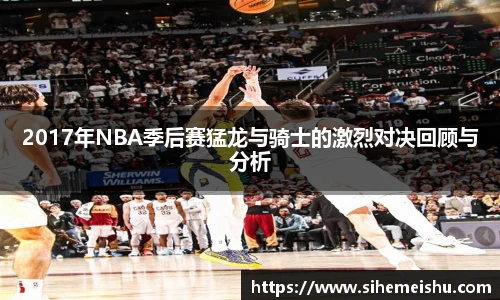 2017年NBA季后赛猛龙与骑士的激烈对决回顾与分析