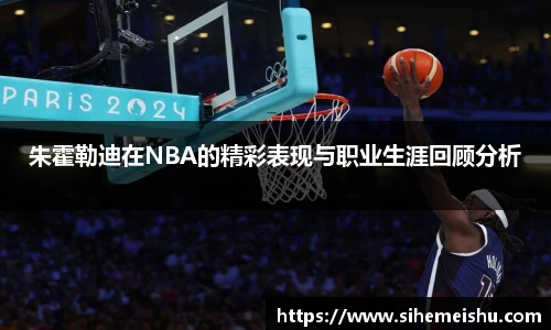 朱霍勒迪在NBA的精彩表现与职业生涯回顾分析
